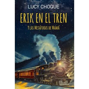 Choque, Lucy ERIK EN EL TREN Y LAS METÁFORAS DE MAMÁ: LECCIONES DE VIDA EN CADA VIAJE Choque, Lucy ERIK EN EL TREN Y LAS METÁFORAS DE MAMÁ: LECCIONES DE VIDA EN CADA VIAJE
