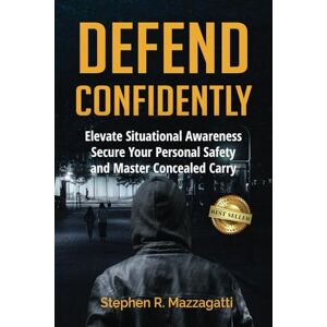Mazzagatti, Stephen Defend Confidently: Elevate Situational Awareness, Secure Your Personal Safety, and Master Concealed Carry Mazzagatti, Stephen Defend Confidently: Elevate Situational Awareness, Secure Your Personal Safety, and Master Concealed Carry