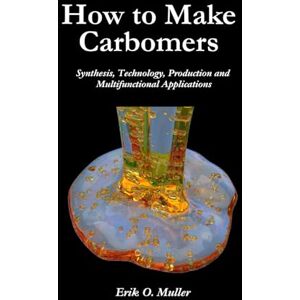 Muller, Erik Otto How to Make Carbomers: Synthesis, Technology, Production and Multifunctional Applications Muller, Erik Otto How to Make Carbomers: Synthesis, Technology, Production and Multifunctional Applications