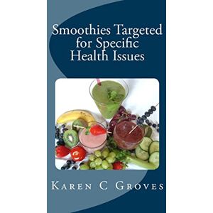 Groves, Karen C Smoothies Targeted for Specific Health Issues: 73 Superfood Smoothie Recipes for 14 Ailments: Alzheimer's, Arthritis, Cancer, Cholesterol, Diabetes, ... and More: Volume 13 (Superfoods Series) Groves, Karen C Smoothies Targeted for Specific Health Issues: 73 Superfood Smoothie Recipes for 14 Ailments: Alzheimer's, Arthritis, Cancer, Cholesterol, Diabetes, ... and More: Volume 13 (Superfoods Series)