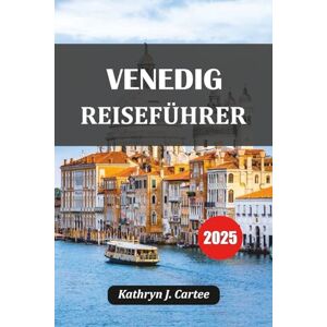 Cartee, Kathryn J. VENEDIG REISEFÜHRER 2025: Wo übernachten, was zu tun, Top-Attraktionen, lokales Essen, versteckte Schätze und 7-tägiger Reiseplaner Cartee, Kathryn J. VENEDIG REISEFÜHRER 2025: Wo übernachten, was zu tun, Top-Attraktionen, lokales Essen, versteckte Schätze und 7-tägiger Reiseplaner