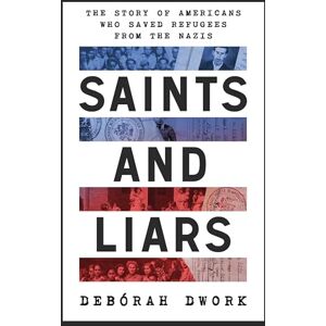 Dwork, Debórah Saints and Liars: The Story of Americans Who Saved Refugees from the Nazis Dwork, Debórah Saints and Liars: The Story of Americans Who Saved Refugees from the Nazis