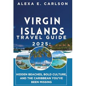 E. Carlson, Alexa Virgin Islands Travel Guide 2025:: Hidden Beaches, Bold Culture, and the Caribbean You’ve Been Missing E. Carlson, Alexa Virgin Islands Travel Guide 2025:: Hidden Beaches, Bold Culture, and the Caribbean You’ve Been Missing