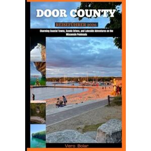 Bolar, Vero DOOR COUNTY REISEFÜHRER 2026: Charming Coastal Towns, Scenic Drives, and Lakeside Adventures on the Wisconsin Peninsula Bolar, Vero DOOR COUNTY REISEFÜHRER 2026: Charming Coastal Towns, Scenic Drives, and Lakeside Adventures on the Wisconsin Peninsula