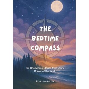 Patton, Jessica The Bedtime Compass: 60 One Minute Stories from Every Corner of the World Patton, Jessica The Bedtime Compass: 60 One Minute Stories from Every Corner of the World