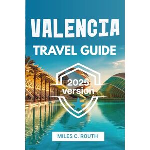 ROUTH, MILES C. VALENCIA TRAVEL GUIDE 2025: "Revealing the Magic for an Unforgettable Experience ROUTH, MILES C. VALENCIA TRAVEL GUIDE 2025: "Revealing the Magic for an Unforgettable Experience