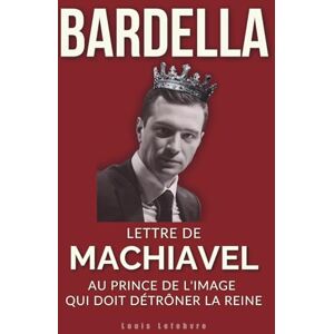 Lefebvre, Louis BARDELLA : Lettre de Machiavel au Prince de l'image qui doit détrôner la Reine pour régner: 3 (L'Ombre de Machiavel : Chroniques du Pouvoir Français) Lefebvre, Louis BARDELLA : Lettre de Machiavel au Prince de l'image qui doit détrôner la Reine pour régner: 3 (L'Ombre de Machiavel : Chroniques du Pouvoir Français)