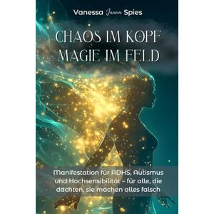 Spies, Vanessa Chaos im Kopf, Magie im Feld: Manifestation für ADHS, Autismus, AuDHS, PDA und Hochsensibilität – für alle, die dachten, sie machen alles falsch Spies, Vanessa Chaos im Kopf, Magie im Feld: Manifestation für ADHS, Autismus, AuDHS, PDA und Hochsensibilität – für alle, die dachten, sie machen alles falsch