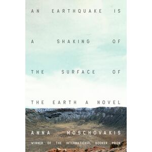 Anna Moschovakis Earthquake is A Shaking of the Surface of the Earth, An: A Novel Anna Moschovakis Earthquake is A Shaking of the Surface of the Earth, An: A Novel
