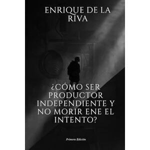 de la Riva, Enrique ¿Cómo ser productor independiente y no morir en el intento? de la Riva, Enrique ¿Cómo ser productor independiente y no morir en el intento?