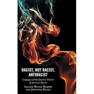 Lexington Books Racist, Not Racist, Antiracist: Language and the Dynamic Disaster of American Racism (Philosophy of Race) Lexington Books Racist, Not Racist, Antiracist: Language and the Dynamic Disaster of American Racism (Philosophy of Race)