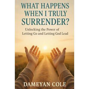 Cole, Dameyan What Happens When I Truly Surrender?: Unlocking the Power of Letting Go and Letting God Lead Cole, Dameyan What Happens When I Truly Surrender?: Unlocking the Power of Letting Go and Letting God Lead