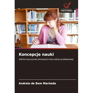 Machado, Andreia de Bem Koncepcje nauki: W¿ród nauczycieli pierwszych klas szko¿y podstawowej Machado, Andreia de Bem Koncepcje nauki: W¿ród nauczycieli pierwszych klas szko¿y podstawowej
