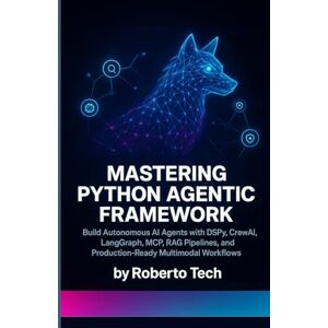 tech, robertto MASTERING PYTHON AGENTIC FRAMEWORK: BUILD AUTONOMOUS AI AGENTS WITH DSPY, CREWAI, LANGGRAPH, MCP, RAG PIPELINES, AND PRODUCTION-READY MULTIMODAL WORKFLOWS tech, robertto MASTERING PYTHON AGENTIC FRAMEWORK: BUILD AUTONOMOUS AI AGENTS WITH DSPY, CREWAI, LANGGRAPH, MCP, RAG PIPELINES, AND PRODUCTION-READY MULTIMODAL WORKFLOWS