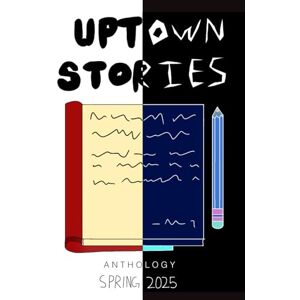Stories, Uptown Uptown Stories Spring 2025 Anthology: Volume 36 Stories, Uptown Uptown Stories Spring 2025 Anthology: Volume 36