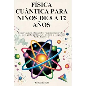 Rayfield, Jordan FÍSICA CUÁNTICA PARA NIÑOS DE 8 A 12 AÑOS: Descubra experimentos sencillos y explicaciones divertidas que hacen que las partículas, los átomos y la energía sean fáciles de entender Rayfield, Jordan FÍSICA CUÁNTICA PARA NIÑOS DE 8 A 12 AÑOS: Descubra experimentos sencillos y explicaciones divertidas que hacen que las partículas, los átomos y la energía sean fáciles de entender