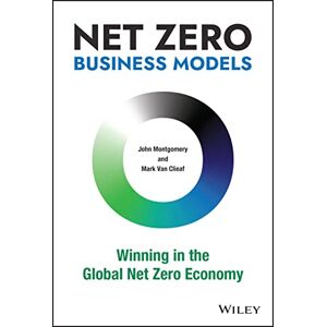 Montgomery, John Net Zero Business Models: Winning in the Global Net Zero Economy Montgomery, John Net Zero Business Models: Winning in the Global Net Zero Economy