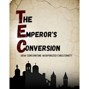 Bergoglio, Luis THE EMPEROR'S CONVERSION: HOW THE CONSTANTINE WEAPONIZED CHRISTIANITY Bergoglio, Luis THE EMPEROR'S CONVERSION: HOW THE CONSTANTINE WEAPONIZED CHRISTIANITY