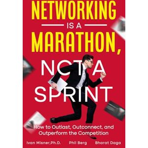 Misner Ph.D., Ivan Networking is a Marathon Not a Sprint: How to Outlast, Outconnect, and Outperform the Competition Misner Ph.D., Ivan Networking is a Marathon Not a Sprint: How to Outlast, Outconnect, and Outperform the Competition