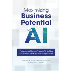 Experts, IT And Cybersecurity Maximizing Business Potential With AI: Protection And Growth Strategies To Multiply Your Business Faster While Avoiding AI Pitfalls Experts, IT And Cybersecurity Maximizing Business Potential With AI: Protection And Growth Strategies To Multiply Your Business Faster While Avoiding AI Pitfalls