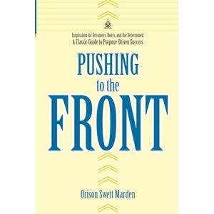 Marden, Orison Swett Pushing to the Front: How Ordinary People Achieve Extraordinary Success Marden, Orison Swett Pushing to the Front: How Ordinary People Achieve Extraordinary Success