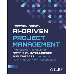 Bainey, Kristian AI-Driven Project Management: Harnessing the Power of Artificial Intelligence and ChatGPT to Achieve Peak Productivity and Success Bainey, Kristian AI-Driven Project Management: Harnessing the Power of Artificial Intelligence and ChatGPT to Achieve Peak Productivity and Success