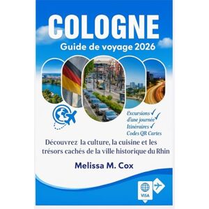 M. Cox, Melissa Guide de voyage de Cologne 2026: Explorez la culture, la cuisine et les joyaux cachés de la ville historique du Rhin en Allemagne M. Cox, Melissa Guide de voyage de Cologne 2026: Explorez la culture, la cuisine et les joyaux cachés de la ville historique du Rhin en Allemagne