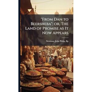 From Dan to Beersheba"; or, The Land of Promise as It Now Appears From Dan to Beersheba"; or, The Land of Promise as It Now Appears