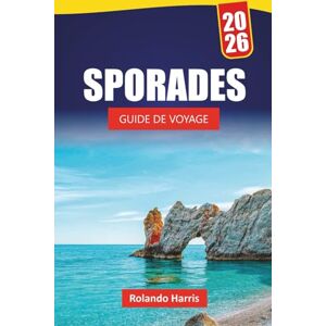 Harris, Rolando SPORADES GUIDE DE VOYAGE 2026: Découvrez les principales attractions, les plages, les restaurants locaux, les expériences culturelles et les itinéraires pour planifier votre escapade sur l'île grecque Harris, Rolando SPORADES GUIDE DE VOYAGE 2026: Découvrez les principales attractions, les plages, les restaurants locaux, les expériences culturelles et les itinéraires pour planifier votre escapade sur l'île grecque