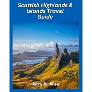 B. Allen, Jerry Scottish Highlands & Islands Travel Guide 2025: Discover the Beauty and Mystique of Scotland B. Allen, Jerry Scottish Highlands & Islands Travel Guide 2025: Discover the Beauty and Mystique of Scotland