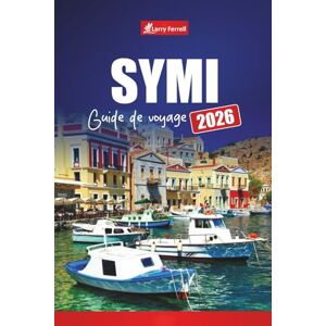 Ferrell, Larry SYMI GUIDE DE VOYAGE 2026: Explorez les escapades sur les îles grecques avec des plages, l'histoire, des conseils en ferry, des itinéraires de randonnée et la cuisine locale dans le Dodécanèse Ferrell, Larry SYMI GUIDE DE VOYAGE 2026: Explorez les escapades sur les îles grecques avec des plages, l'histoire, des conseils en ferry, des itinéraires de randonnée et la cuisine locale dans le Dodécanèse