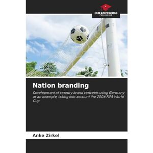 Zirkel, Anke Nation branding: Development of country brand concepts using Germany as an example, taking into account the 2006 FIFA World Cup Zirkel, Anke Nation branding: Development of country brand concepts using Germany as an example, taking into account the 2006 FIFA World Cup