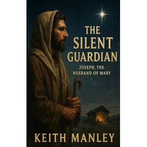 Manley, Keith The Silent Guardian: Joseph, the Husband of Mary (The Biographical Novel Series) Manley, Keith The Silent Guardian: Joseph, the Husband of Mary (The Biographical Novel Series)
