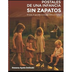 Ayala Delinski, Roxana POSTALES DE UNA INFANCIA SIN ZAPATOS: A VECES, LO QUE FALTA EN LOS PIES, SOBRA EN EL ALMA Ayala Delinski, Roxana POSTALES DE UNA INFANCIA SIN ZAPATOS: A VECES, LO QUE FALTA EN LOS PIES, SOBRA EN EL ALMA