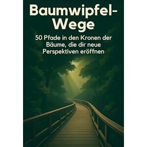 Keller, Anton Baumwipfel-Wege: 50 Pfade in den Kronen der Bäume, die dir neue Perspektiven eröffnen Keller, Anton Baumwipfel-Wege: 50 Pfade in den Kronen der Bäume, die dir neue Perspektiven eröffnen