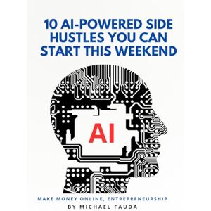 Fauda, Michael 10 AI-Powered Side Hustles You Can Start This Weekend: No Tech Skills Needed Use ChatGPT, MidJourney & Other Free Tools to Make Money Online Fast Fauda, Michael 10 AI-Powered Side Hustles You Can Start This Weekend: No Tech Skills Needed Use ChatGPT, MidJourney & Other Free Tools to Make Money Online Fast