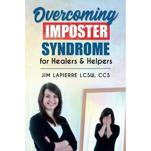 LaPierre LCSW, CCS, Jim Overcoming Imposter Syndrome: for Healers & Helpers LaPierre LCSW, CCS, Jim Overcoming Imposter Syndrome: for Healers & Helpers