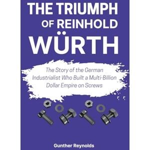 Reynolds, Gunther THE TRIUMPH OF REINHOLD WÜRTH: The Story of the German Industrialist Who Built a Multi-Billion Dollar Empire on Screws Reynolds, Gunther THE TRIUMPH OF REINHOLD WÜRTH: The Story of the German Industrialist Who Built a Multi-Billion Dollar Empire on Screws