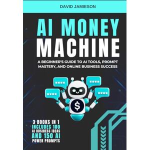 Jamieson, David AI Money Machine: A Beginner’s Guide to AI Tools, Prompt Mastery, and Online Business Success Jamieson, David AI Money Machine: A Beginner’s Guide to AI Tools, Prompt Mastery, and Online Business Success