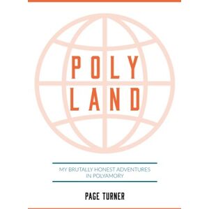Turner, Page Poly Land: My Brutally Honest Adventures in Polyamory Turner, Page Poly Land: My Brutally Honest Adventures in Polyamory