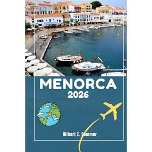 SOMMER, HILBERT Z. MENORCA TRAVEL GUIDE: Discover Menorca’s Must-See Attractions, Hidden Gems, Culture, Nightlife & Outdoor Activities. Practical Tips and Local Insights SOMMER, HILBERT Z. MENORCA TRAVEL GUIDE: Discover Menorca’s Must-See Attractions, Hidden Gems, Culture, Nightlife & Outdoor Activities. Practical Tips and Local Insights