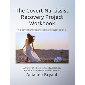 Bryant, Amanda The Covert Narcissist Recovery Project Workbook: A Survivor’s Path to Clarity, Healing, and Liberation from Hidden Trauma Bryant, Amanda The Covert Narcissist Recovery Project Workbook: A Survivor’s Path to Clarity, Healing, and Liberation from Hidden Trauma