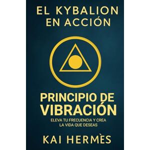 Hermès, Kai El Kybalion. Principio de vibración: Eleva tu frecuencia y crea la vida que deseas (Los 7 principios herméticos para la vida moderna) Hermès, Kai El Kybalion. Principio de vibración: Eleva tu frecuencia y crea la vida que deseas (Los 7 principios herméticos para la vida moderna)