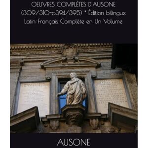 AUSONE OEUVRES COMPLÈTES D' (309/310-c.394/395) * Édition bilingue Latin-Français Complète en Un Volume AUSONE OEUVRES COMPLÈTES D' (309/310-c.394/395) * Édition bilingue Latin-Français Complète en Un Volume