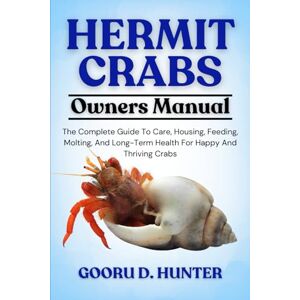HUNTER, GOORU D HERMIT CRABS: The Complete Guide To Care, Housing, Feeding, Molting, And Long-Term Health For Happy And Thriving Crabs HUNTER, GOORU D HERMIT CRABS: The Complete Guide To Care, Housing, Feeding, Molting, And Long-Term Health For Happy And Thriving Crabs