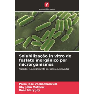 Vazhacharickal, Prem Jose Solubilização in vitro de fosfato inorgânico por microrganismos: Impactos no crescimento das plantas cultivadas Vazhacharickal, Prem Jose Solubilização in vitro de fosfato inorgânico por microrganismos: Impactos no crescimento das plantas cultivadas