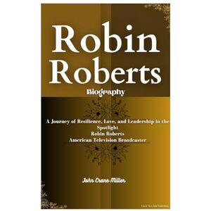 Miller, John Crane ROBIN ROBERTS BIOGRAPHY: A Journey of Resilience, Love, and Leadership in the Spotlight Robin Roberts American Television Broadcaster Miller, John Crane ROBIN ROBERTS BIOGRAPHY: A Journey of Resilience, Love, and Leadership in the Spotlight Robin Roberts American Television Broadcaster
