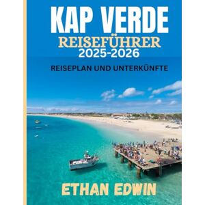 Edwin, Ethan KAP VERDE REISEFÜHRER 2025-2026: Die beste Reisezeit, die besten Orte zum Erkunden und alles, was Sie vor Ihrer Abreise wissen müssen Edwin, Ethan KAP VERDE REISEFÜHRER 2025-2026: Die beste Reisezeit, die besten Orte zum Erkunden und alles, was Sie vor Ihrer Abreise wissen müssen