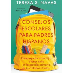 Navas, Teresa S. CONSEJOS ESCOLARES PARA PADRES HISPANOS: Cómo ayudar a sus hijos a tener éxito en la escuela primaria en los Estados Unidos. Navas, Teresa S. CONSEJOS ESCOLARES PARA PADRES HISPANOS: Cómo ayudar a sus hijos a tener éxito en la escuela primaria en los Estados Unidos.
