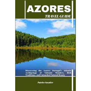 Savatier, Patrice AZORES TRAVEL GUIDE: Discovering the Azores: Portugal’s Atlantic Archipelago of Volcanic Wonders, Rich Traditions, and Untouched Natural Beauty Savatier, Patrice AZORES TRAVEL GUIDE: Discovering the Azores: Portugal’s Atlantic Archipelago of Volcanic Wonders, Rich Traditions, and Untouched Natural Beauty